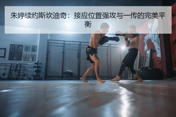 朱婷续约斯坎迪奇：接应位置强攻与一传的完美平衡